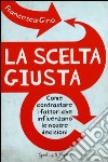 La scelta giusta. Come contrastare i fattori che influenzano le nostre decisioni libro