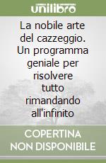 La nobile arte del cazzeggio. Un programma geniale per risolvere tutto rimandando all'infinito libro