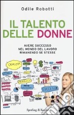 Il talento delle donne. Avere successo nel mondo del lavoro rimanendo se stesse libro