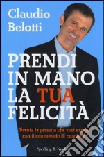 Prendi in mano la tua felicità. Diventa la persona che vuoi essere con il mio metodo di coaching libro