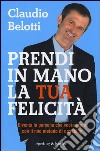 Prendi in mano la tua felicità. Diventa la persona che vuoi essere con il mio metodo di coaching libro