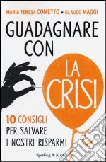 Guadagnare con la crisi. 10 consigli per salvare i nostri risparmi libro