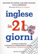 Inglese in 21 giorni. Tecniche di memoria e strategie di apprendimento avanzato per scrivere, capire e farsi capire