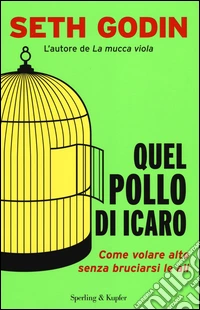 Quel pollo di Icaro. Come volare alto senza bruciarsi le ali libro