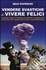 Vendere svastiche e vivere felici. Ovvero come ottenere un rapido e immeritato successo nel mondo dell'arte contemporanea libro