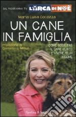 Un cane in famiglia. Come scegliere il cane giusto e vivere felici insieme. L'arca di Noè