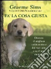 Fa' la cosa giusta. Diventa il migliore addestratore del tuo cane con il mio metodo libro di Sims Graeme
