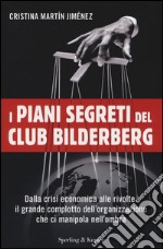 I piani segreti del club Bilderberg. Dalla crisi economica alle rivolte: Il grande complotto dell'organizzazione che ci manipola nell'ombra