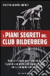 I piani segreti del club Bilderberg. Dalla crisi economica alle rivolte: Il grande complotto dell'organizzazione che ci manipola nell'ombra libro