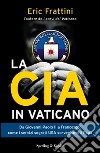 La CIA in Vaticano. Da Giovanni Paolo II a Francesco: come i servizi segreti USA sorvegliano il papa libro