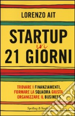 Startup in 21 giorni. Trovare i finanziamenti, formare la squadra giusta, organizzare il business libro