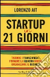 Startup in 21 giorni. Trovare i finanziamenti, formare la squadra giusta, organizzare il business libro