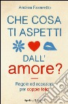 Che cosa ti aspetti dall'amore? libro