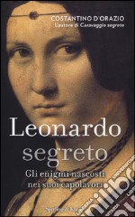 Leonardo segreto. Gli enigmi nascosti nei suoi capolavori. Ediz. illustrata libro