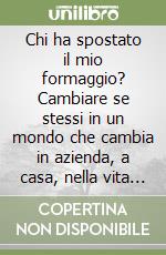 Chi ha spostato il mio formaggio? Cambiare se stessi in un mondo che cambia in azienda, a casa, nella vita di tutti i giorni libro