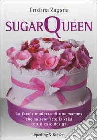Sugar Queen. La favola moderna di una mamma che ha sconfitto la crisi con il cake design libro