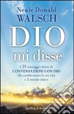 Dio mi disse. I 25 messaggi chiave di «Conversazioni con Dio» che cambieranno la tua vita e il mondo intero libro