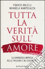 Tutta la verità sull'amore. La grandiosa impresa delle passioni e dei sentimenti libro