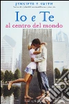 Io e te al centro del mondo libro di Smith Jennifer E.