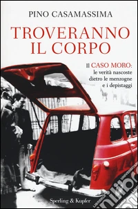 Troveranno il corpo. Il caso Moro: le verità nascoste dietro le menzogne e i depistaggi libro