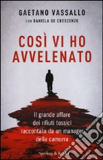 Così vi ho avvelenato. Il grande affare dei rifiuti tossici raccontato da un manager della camorra libro