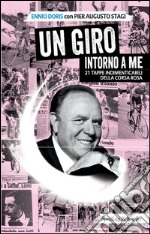 Un Giro intorno a me. 21 tappe indimenticabili della corsa rosa libro