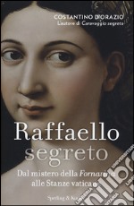 Raffaello segreto. Dal mistero della Fornarina alle stanze vaticane libro