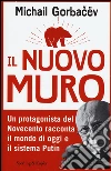 Il nuovo muro. Un protagonista del Novecento racconta il mondo di oggi e il sistema Putin libro di Gorbacëv Mihail S.