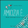 Amicizia è... 500 motivi per cui gli amici sono indispensabili libro