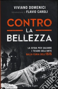 Contro la bellezza. La sfida per salvare i tesori dell'arte dalla furia dell'ISIS. Ediz. illustrata libro