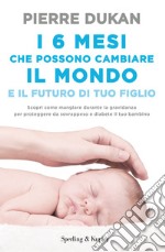 I 6 mesi che che possono cambiare il mondo e il futuro di tuo figlio libro