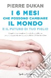 I 6 mesi che che possono cambiare il mondo e il futuro di tuo figlio libro di Dukan Pierre