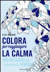 Colora per raggiungere la calma. Ediz. illustrata libro