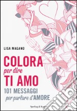 Colora per dire ti amo. Ediz. illustrata libro