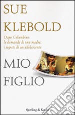 Mio figlio. Dopo Columbine: le domande di una madre, i segreti di un adolescente libro