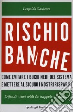 Rischio banche. Come evitare i buchi neri del sistema e mettere al sicuro i nostri risparmi libro