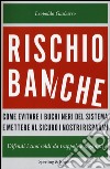 Rischio banche. Come evitare i buchi neri del sistema e mettere al sicuro i nostri risparmi libro