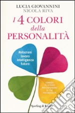 I 4 colori della personalità. Relazioni, lavoro, intelligenza, futuro: conosci te stesso per espandere le tue potenzialità libro