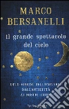 Il grande spettacolo del cielo libro di Bersanelli Marco