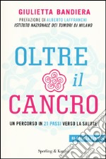 Oltre il cancro. Un percorso in 21 passi verso la salute