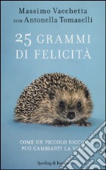 25 grammi di felicità. Come un piccolo riccio può cambiarti la vita libro