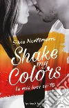 La mia luce sei tu. Shake my colors . Vol. 1 libro di Montemurro Silvia