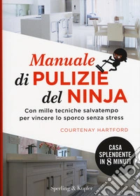 Manuale di pulizie del ninja. Con mille tecniche salvatempo per vincere lo sporco senza stress libro