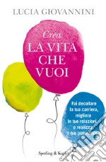 Crea la vita che vuoi. Fai decollare la tua carriera, migliora le tue relazioni e realizza il tuo potenziale libro usato