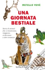 Una giornata bestiale. Storie di animali che si innamorano, viaggiano, si divertono e altre stranezze