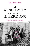 Ad Auschwitz ho imparato il perdono. Una storia di liberazione libro