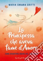 La principessa che aveva fame d'amore. Come diventare regina del tuo cuore