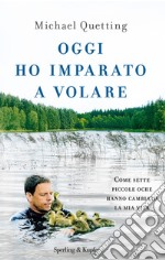 Oggi ho imparato a volare. Come sette piccole oche hanno cambiato la mia vita libro