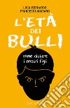 L'età dei bulli. Come aiutare i nostri figli libro