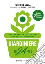 Giardiniere in 24 ore. Il metodo infallibile per costruire il proprio paradiso in terra libro